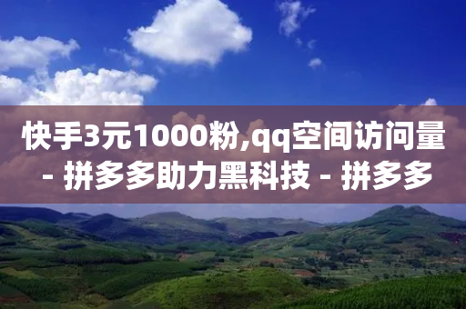 快手3元1000粉,qq空间访问量 - 拼多多助力黑科技 - 拼多多集20个元宝-第1张图片-靖非智能科技传媒