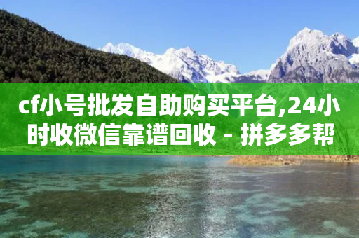 cf小号批发自助购买平台,24小时收微信靠谱回收 - 拼多多帮砍助力网站便宜的原因分析与反馈建议 - 下载拼多多刷一软件-第1张图片-靖非智能科技传媒