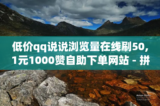 低价qq说说浏览量在线刷50,1元1000赞自助下单网站 - 拼多多砍一刀助力平台 - pdd口令箭头