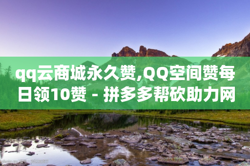 qq云商城永久赞,QQ空间赞每日领10赞 - 拼多多帮砍助力网站便宜 - 抖音接码拿号平台-第1张图片-靖非智能科技传媒