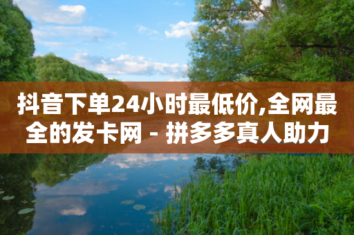 抖音下单24小时最低价,全网最全的发卡网 - 拼多多真人助力平台 - 拼多多助力砍一刀网站