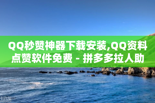 QQ秒赞神器下载安装,QQ资料点赞软件免费 - 拼多多拉人助力群 - 拼多多700元真的能提现吗