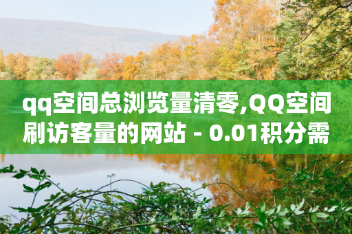 qq空间总浏览量清零,QQ空间刷访客量的网站 - 0.01积分需要多少人助力 - 拼多多邀请一人600