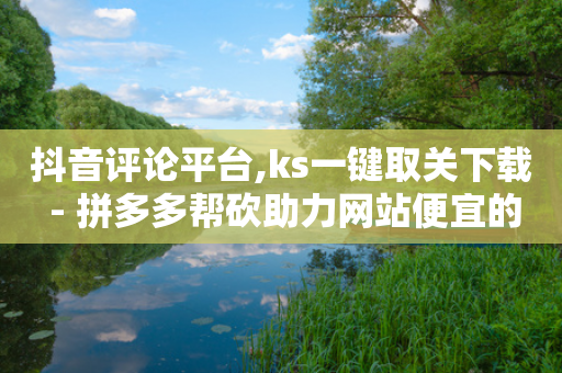 抖音评论平台,ks一键取关下载 - 拼多多帮砍助力网站便宜的原因分析与反馈建议 - 拼多多50元一直出祝福书签