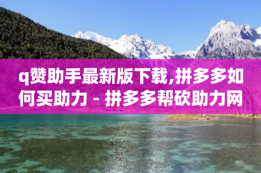 q赞助手最新版下载,拼多多如何买助力 - 拼多多帮砍助力网站便宜的原因分析与反馈建议 - 国内注册国外的拼多多小号-第1张图片-靖非智能科技传媒