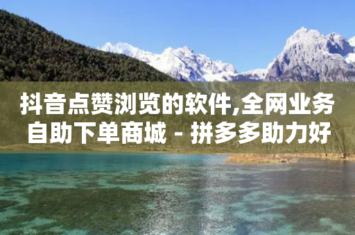 抖音点赞浏览的软件,全网业务自助下单商城 - 拼多多助力好用的软件 - 拼多多刷助力的软件是真的吗-第1张图片-靖非智能科技传媒