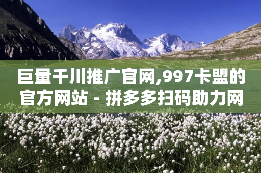 巨量千川推广官网,997卡盟的官方网站 - 拼多多扫码助力网站 - 拼多多邀请好友的后果