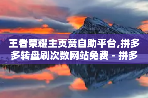 王者荣耀主页赞自助平台,拼多多转盘刷次数网站免费 - 拼多多刷助力网站新用户真人 - 拼多多红包最后阶段-第1张图片-靖非智能科技传媒