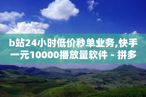 b站24小时低价秒单业务,快手一元10000播放量软件 - 拼多多卡盟自助下单服务 - 领钱软件领取100元直接提现