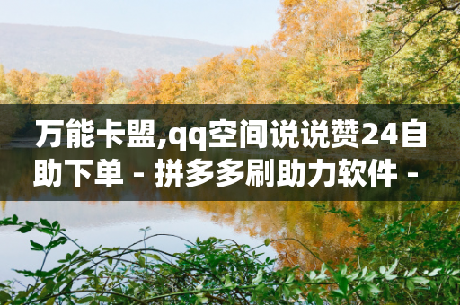 万能卡盟,qq空间说说赞24自助下单 - 拼多多刷助力软件 - 拼多多700元需要几个人提现