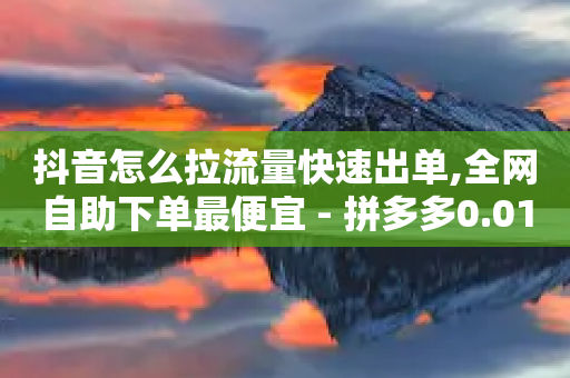 抖音怎么拉流量快速出单,全网自助下单最便宜 - 拼多多0.01积分后面是什么 - 拼多多600元差50积分