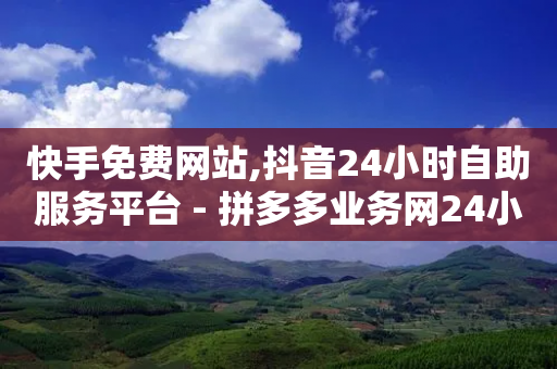 快手免费网站,抖音24小时自助服务平台 - 拼多多业务网24小时自助下单 - 拼多多改销量处罚规则