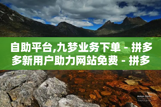 自助平台,九梦业务下单 - 拼多多新用户助力网站免费 - 拼多多助力一元十刀套路