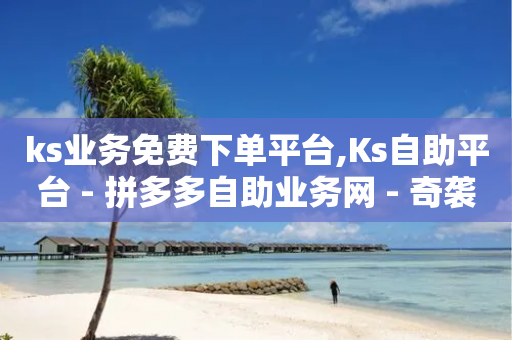 ks业务免费下单平台,Ks自助平台 - 拼多多自助业务网 - 奇袭大转盘助力有危险吗-第1张图片-靖非智能科技传媒