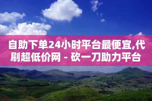 自助下单24小时平台最便宜,代刷超低价网 - 砍一刀助力平台 - 拼多多提现泄露信息真的假的