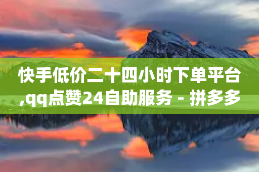 快手低价二十四小时下单平台,qq点赞24自助服务 - 拼多多吞刀机制 - 拼多多砍一刀系统