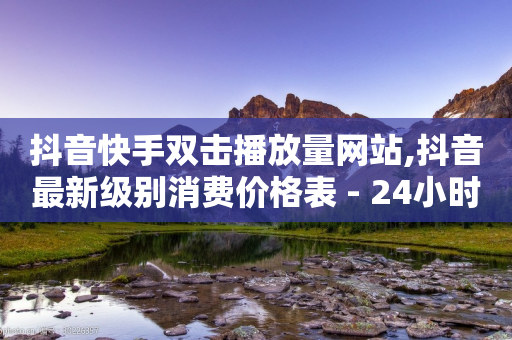 抖音快手双击播放量网站,抖音最新级别消费价格表 - 24小时自助下单拼多多 - 砍价软件