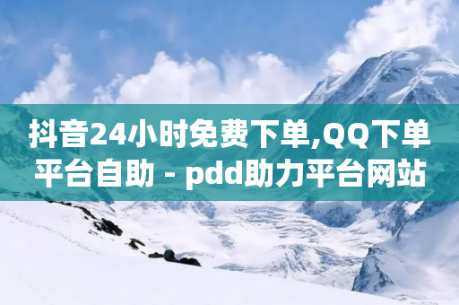 抖音24小时免费下单,QQ下单平台自助 - pdd助力平台网站 - pindd拼多多助力