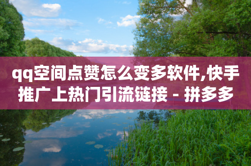 qq空间点赞怎么变多软件,快手推广上热门引流链接 - 拼多多自助业务网 - 比拼多多还便宜的购物软件