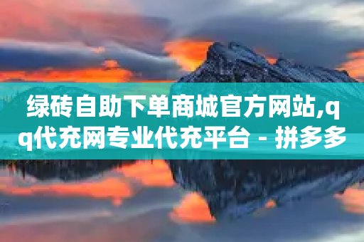 绿砖自助下单商城官方网站,qq代充网专业代充平台 - 拼多多业务助力平台 - 抖音10个赞自助下