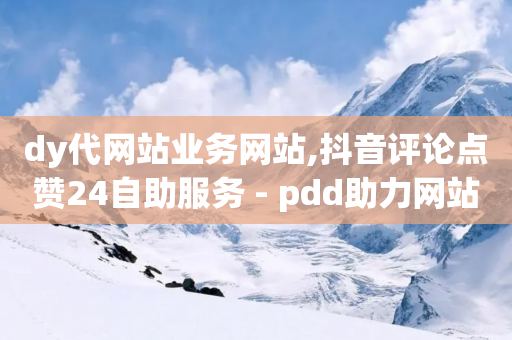 dy代网站业务网站,抖音评论点赞24自助服务 - pdd助力网站 - 拼多多助力网站大转盘