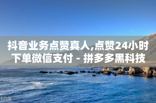 抖音业务点赞真人,点赞24小时下单微信支付 - 拼多多黑科技引流推广神器 - 买刀拼多多能成功不