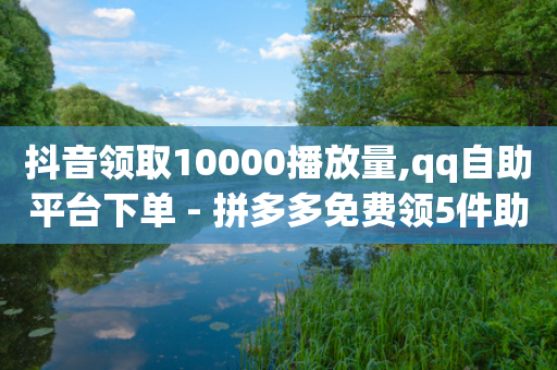 抖音领取10000播放量,qq自助平台下单 - 拼多多免费领5件助力 - 拼多多助力小号