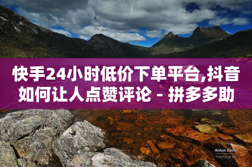 快手24小时低价下单平台,抖音如何让人点赞评论 - 拼多多助力24小时网站 - 小白助手拼多多