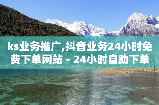 ks业务推广,抖音业务24小时免费下单网站 - 24小时自助下单拼多多 - 拼多多平台人工客服