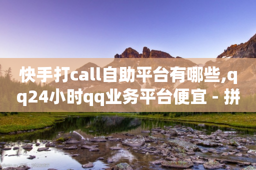 快手打call自助平台有哪些,qq24小时qq业务平台便宜 - 拼多多低价助力 - 拼多多50元有成功的吗