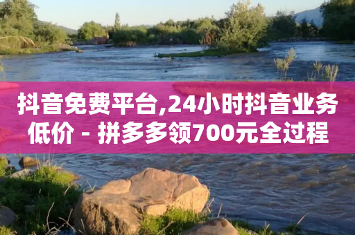 抖音免费平台,24小时抖音业务低价 - 拼多多领700元全过程 - 拼多多互助群免费加入