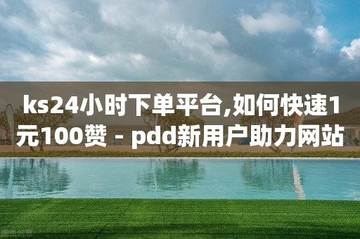 ks24小时下单平台,如何快速1元100赞 - pdd新用户助力网站 - 现金大转盘砍到最后没有了