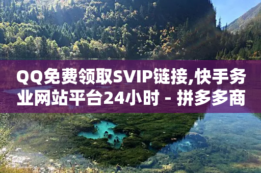 QQ免费领取SVIP链接,快手务业网站平台24小时 - 拼多多商家服务平台 - 拼多多新用户助力真的能提现吗