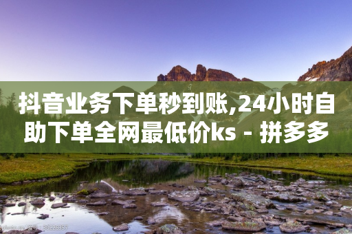 抖音业务下单秒到账,24小时自助下单全网最低价ks - 拼多多黑科技引流推广神器 - 一个手机号注册几个拼多多