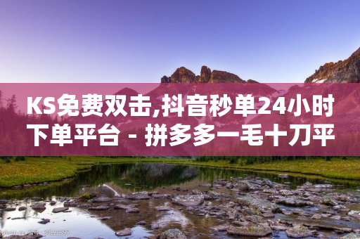 KS免费双击,抖音秒单24小时下单平台 - 拼多多一毛十刀平台 - 拼多多助力百分百成功办法