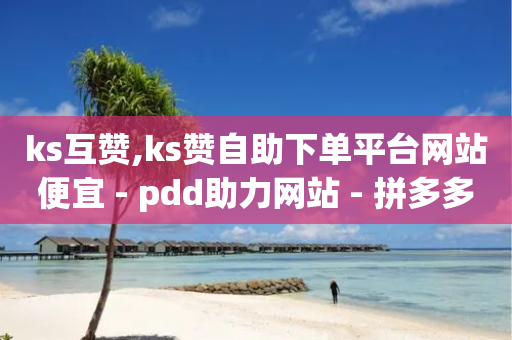 ks互赞,ks赞自助下单平台网站便宜 - pdd助力网站 - 拼多多提供的上号器在哪-第1张图片-靖非智能科技传媒