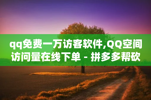 qq免费一万访客软件,QQ空间访问量在线下单 - 拼多多帮砍助力软件 - 拼多多帮人助力莫名其妙扣钱