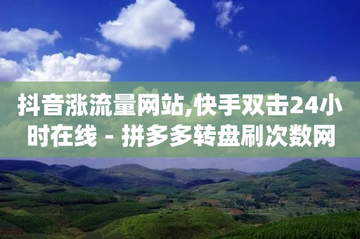 抖音涨流量网站,快手双击24小时在线 - 拼多多转盘刷次数网站免费 - 拼多多助力破解版神器app