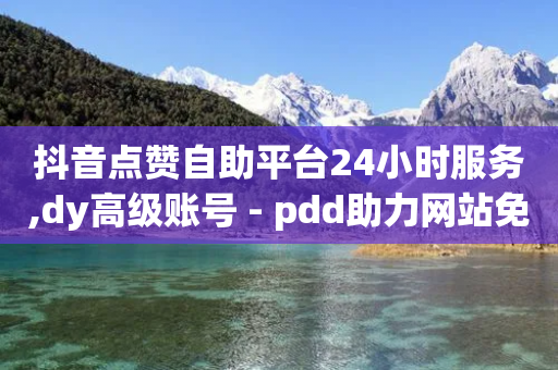 抖音点赞自助平台24小时服务,dy高级账号 - pdd助力网站免费 - 一个手机怎么开两个拼多多