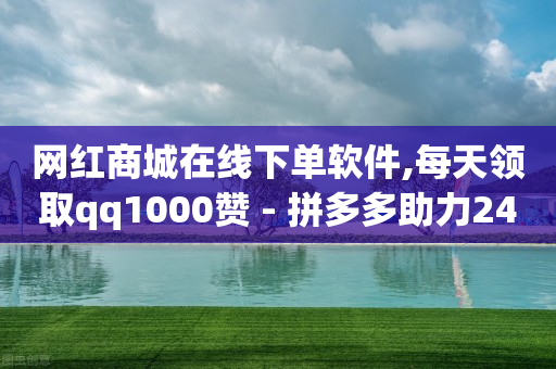 网红商城在线下单软件,每天领取qq1000赞 - 拼多多助力24小时 - 拼多多现金大转盘20技巧