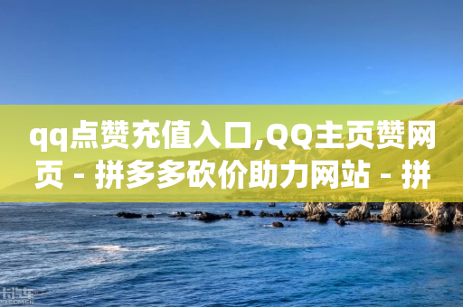 qq点赞充值入口,QQ主页赞网页 - 拼多多砍价助力网站 - 拼多多商家新规则