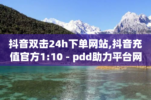 抖音双击24h下单网站,抖音充值官方1:10 - pdd助力平台网站 - 拼多多点到锦鲤附体了会成功吗