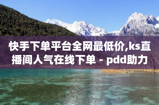 快手下单平台全网最低价,ks直播间人气在线下单 - pdd助力平台 - 快递掘金全自动下单