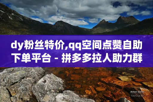 dy粉丝特价,qq空间点赞自助下单平台 - 拼多多拉人助力群 - 拼多多脚本软件