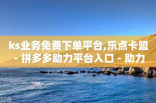 ks业务免费下单平台,乐点卡盟 - 拼多多助力平台入口 - 助力任务平台