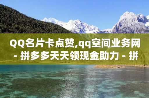 QQ名片卡点赞,qq空间业务网 - 拼多多天天领现金助力 - 拼多多集完兑换卡还集什么