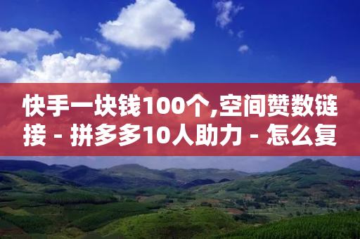 快手一块钱100个,空间赞数链接 - 拼多多10人助力 - 怎么复制帮人拼多多点一下