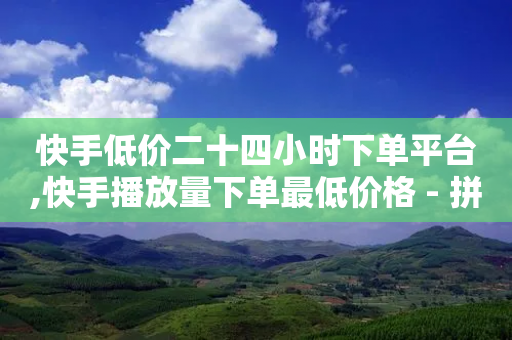 快手低价二十四小时下单平台,快手播放量下单最低价格 - 拼多多助力网站便宜 - 电脑版拼多多可以助力吗-第1张图片-靖非智能科技传媒