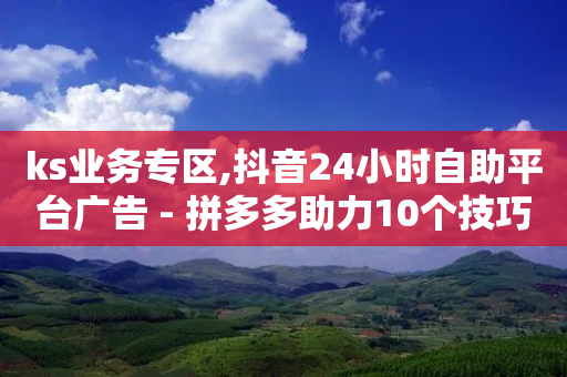 ks业务专区,抖音24小时自助平台广告 - 拼多多助力10个技巧 - 2024年拼多多20元-第1张图片-靖非智能科技传媒