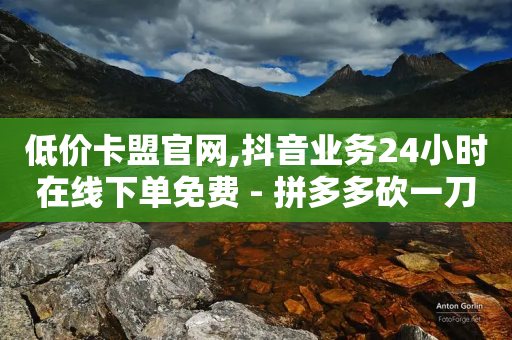 低价卡盟官网,抖音业务24小时在线下单免费 - 拼多多砍一刀 - 拼多多dsr黑科技